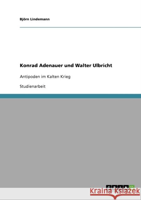 Konrad Adenauer und Walter Ulbricht: Antipoden im Kalten Krieg Lindemann, Björn 9783638820950