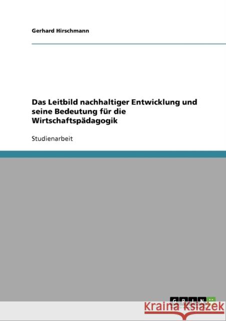 Das Leitbild nachhaltiger Entwicklung und seine Bedeutung für die Wirtschaftspädagogik Hirschmann, Gerhard 9783638821261 Grin Verlag