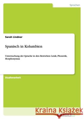 Spanisch in Kolumbien : Untersuchung der Sprache in den Bereichen Lexik, Phonetik, Morphosyntax Sarah Lindner 9783638822329 Grin Verlag