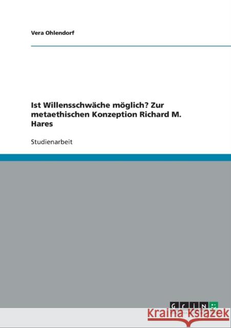 Ist Willensschwäche möglich? Zur metaethischen Konzeption Richard M. Hares Ohlendorf, Vera 9783638822596