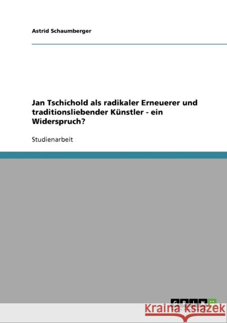 Jan Tschichold als radikaler Erneuerer und traditionsliebender Künstler - ein Widerspruch? Schaumberger, Astrid 9783638822664