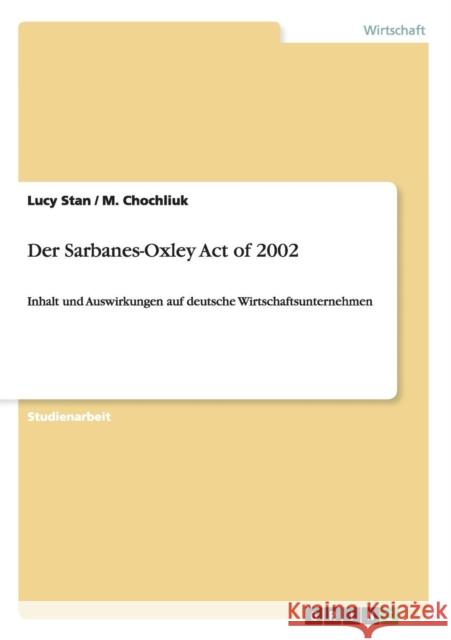 Der Sarbanes-Oxley Act of 2002: Inhalt und Auswirkungen auf deutsche Wirtschaftsunternehmen Stan, Lucy 9783638822688 Grin Verlag