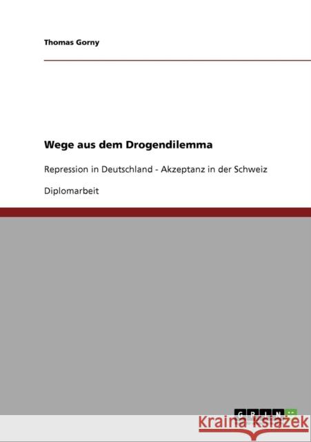 Wege aus dem Drogendilemma: Repression in Deutschland - Akzeptanz in der Schweiz Gorny, Thomas 9783638822879