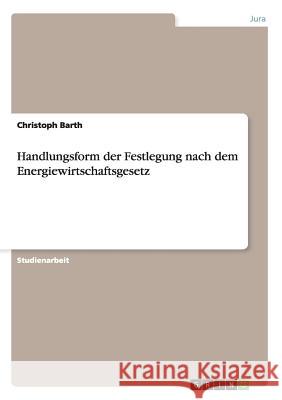 Handlungsform der Festlegung nach dem Energiewirtschaftsgesetz Christoph Barth 9783638824798 Grin Verlag