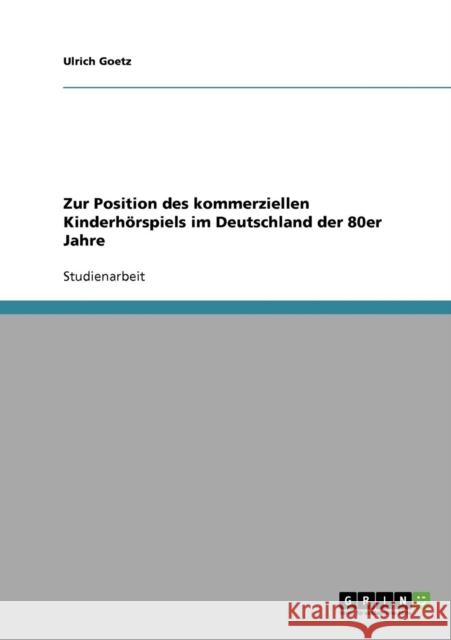 Zur Position des kommerziellen Kinderhörspiels im Deutschland der 80er Jahre Goetz, Ulrich 9783638825092 Grin Verlag