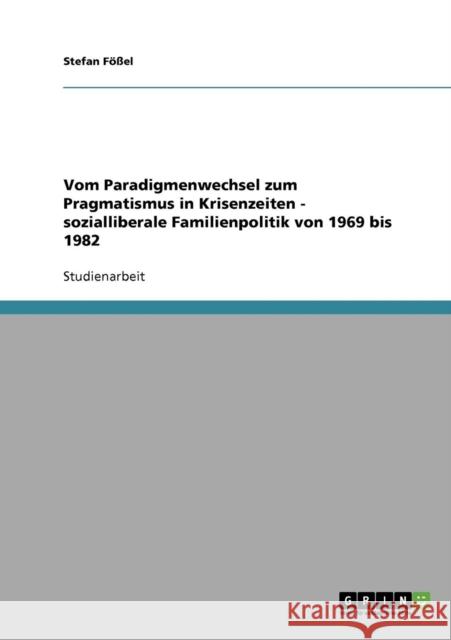 Vom Paradigmenwechsel zum Pragmatismus in Krisenzeiten - sozialliberale Familienpolitik von 1969 bis 1982 Stefan Fossel 9783638825511 Grin Verlag