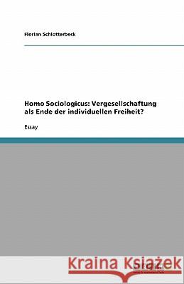 Homo Sociologicus: Vergesellschaftung als Ende der individuellen Freiheit? Florian Schlotterbeck 9783638825597 Grin Verlag