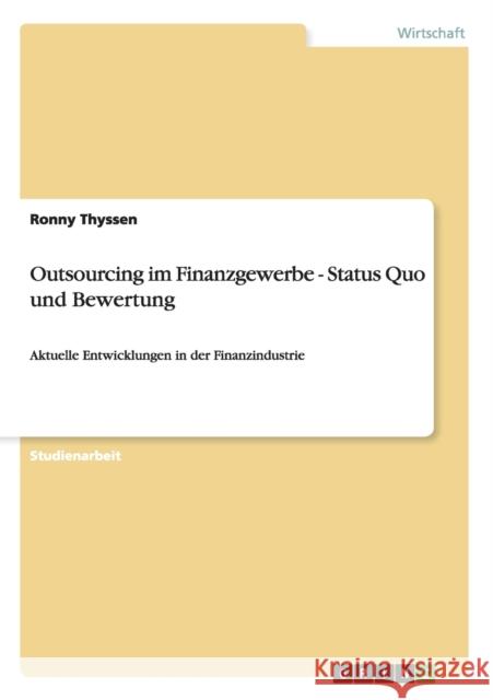 Outsourcing im Finanzgewerbe - Status Quo und Bewertung: Aktuelle Entwicklungen in der Finanzindustrie Thyssen, Ronny 9783638825740