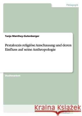 Pestalozzis religiöse Anschauung und deren Einfluss auf seine Anthropologie Tanja Manthey-Gutenberger 9783638826815 Grin Verlag
