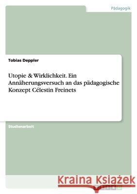 Utopie & Wirklichkeit. Ein Annäherungsversuch an das pädagogische Konzept Célestin Freinets Tobias Deppler 9783638827171 Grin Verlag