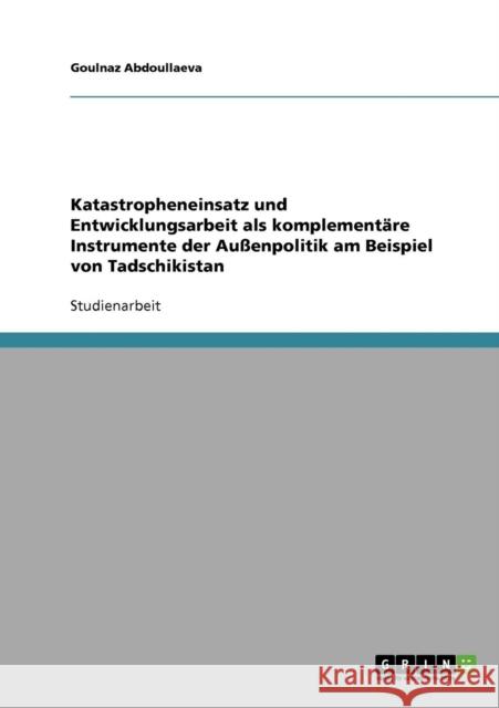 Katastropheneinsatz und Entwicklungsarbeit als komplementäre Instrumente der Außenpolitik am Beispiel von Tadschikistan Abdoullaeva, Goulnaz 9783638831000 Grin Verlag