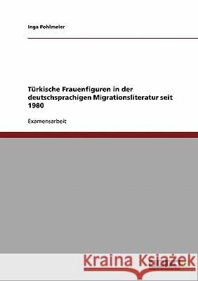 Türkische Frauenfiguren in der deutschsprachigen Migrationsliteratur seit 1980 Pohlmeier, Inga 9783638831475 Grin Verlag