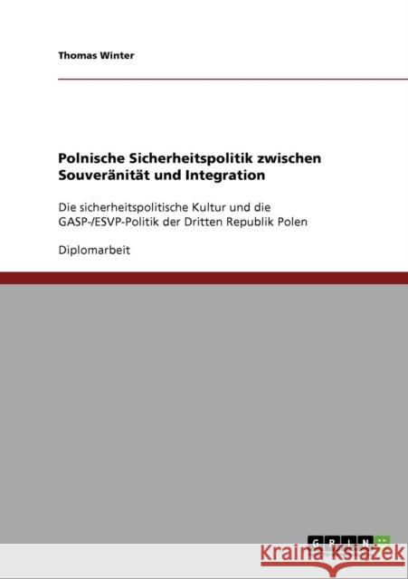 Polnische Sicherheitspolitik zwischen Souveränität und Integration: Die sicherheitspolitische Kultur und die GASP-/ESVP-Politik der Dritten Republik P Winter, Thomas 9783638831628