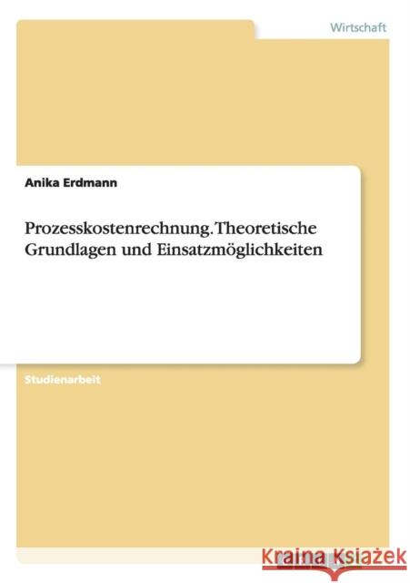 Prozesskostenrechnung. Theoretische Grundlagen und Einsatzmöglichkeiten Erdmann, Anika 9783638831994