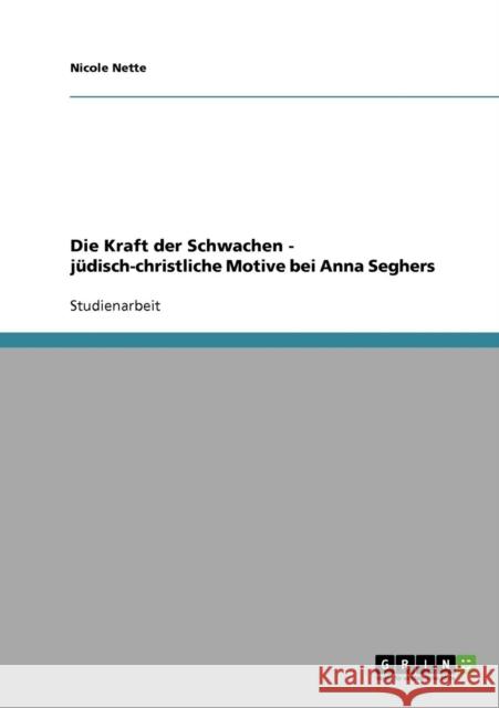 Die Kraft der Schwachen - jüdisch-christliche Motive bei Anna Seghers Nette, Nicole 9783638832472 Grin Verlag