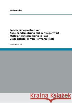 Epochenimagination zur Auseinandersetzung mit der Gegenwart - Mittelalterinszenierung in 'Das Glasperlenspiel' von Hermann Hesse Regine Gerber 9783638832687 Grin Verlag