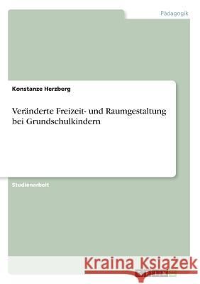 Veränderte Freizeit- und Raumgestaltung bei Grundschulkindern Konstanze Herzberg 9783638834667 Grin Verlag