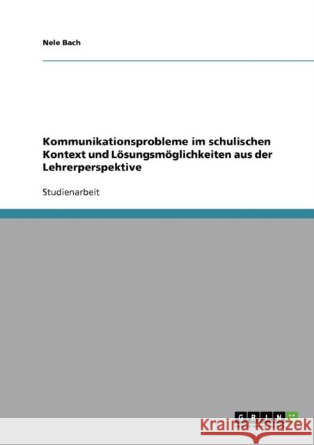 Kommunikationsprobleme im schulischen Kontext und Lösungsmöglichkeiten aus der Lehrerperspektive Bach, Nele 9783638835695