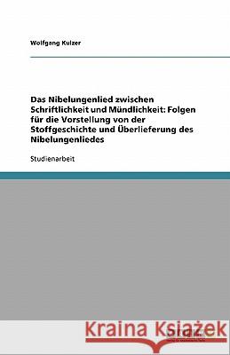 Das Nibelungenlied zwischen Schriftlichkeit und Mündlichkeit: Folgen für die Vorstellung von der Stoffgeschichte und Überlieferung des Nibelungenliedes Wolfgang Kulzer 9783638836296 Grin Verlag