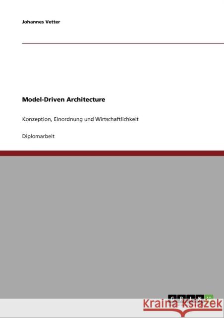 Model-Driven Architecture: Konzeption, Einordnung und Wirtschaftlichkeit Vetter, Johannes 9783638837675 Grin Verlag
