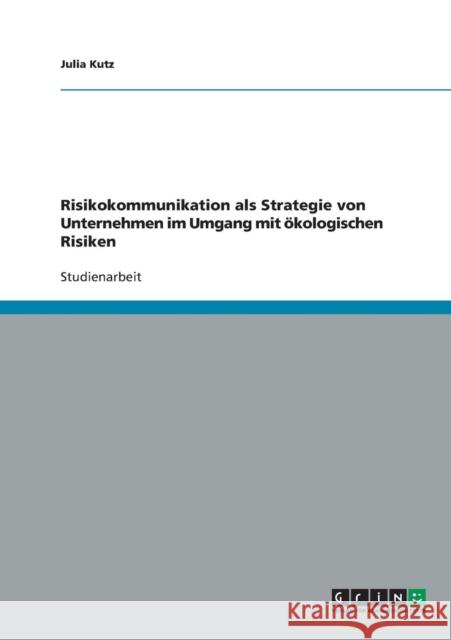 Risikokommunikation als Strategie von Unternehmen im Umgang mit ökologischen Risiken Kutz, Julia 9783638837859 Grin Verlag
