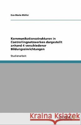 Kommunikationsstrukturen in Controllingnetzwerken dargestellt anhand 4 verschiedener Bildungseinrichtungen Eva-Maria Muller 9783638837941