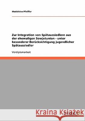 Zur Integration von Spätaussiedlern aus der ehemaligen Sowjetunion - unter besonderer Berücksichtigung jugendlicher Spätaussiedler Madeleine Pfeiffer 9783638838092 Grin Verlag