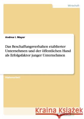 Das Beschaffungsverhalten etablierter Unternehmen und der öffentlichen Hand als Erfolgsfaktor junger Unternehmen Mayer, Andrea I. 9783638838498 Grin Verlag