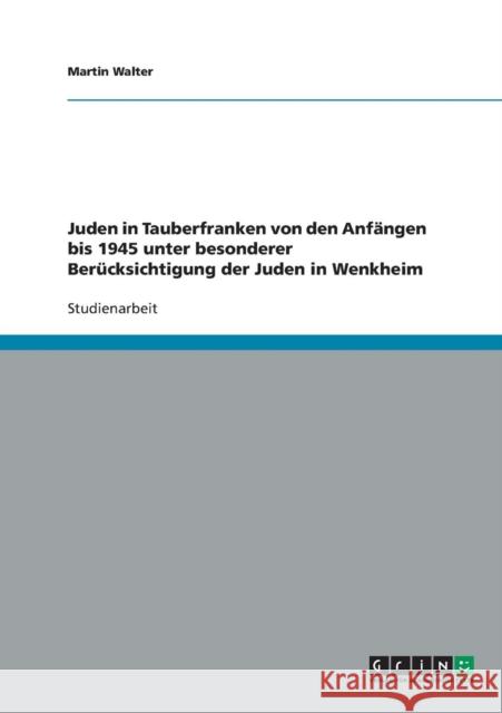 Juden in Tauberfranken von den Anfängen bis 1945 unter besonderer Berücksichtigung der Juden in Wenkheim Walter, Martin 9783638839051