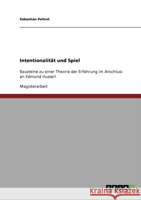 Intentionalität und Spiel: Bausteine zu einer Theorie der Erfahrung im Anschluss an Edmund Husserl Peltret, Sebastian 9783638839082 Grin Verlag