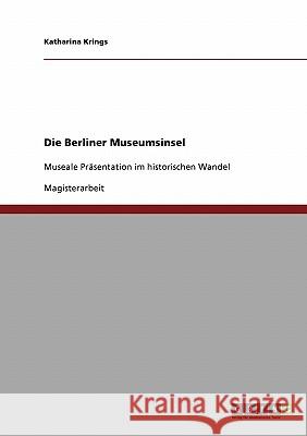 Die Berliner Museumsinsel: Museale Präsentation im historischen Wandel Krings, Katharina 9783638840323 Grin Verlag