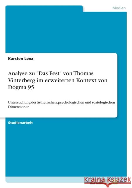 Analyse zu Das Fest von Thomas Vinterberg im erweiterten Kontext von Dogma 95: Untersuchung der ästhetischen, psychologischen und soziologischen Dimen Lenz, Karsten 9783638841504 Grin Verlag