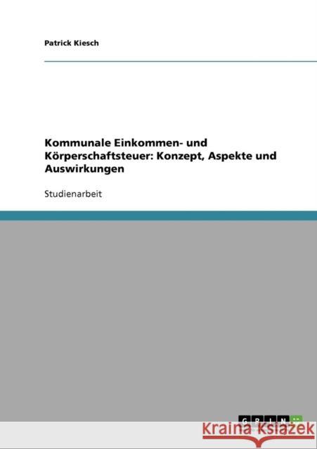 Kommunale Einkommen- und Körperschaftsteuer: Konzept, Aspekte und Auswirkungen Kiesch, Patrick 9783638841986 Grin Verlag