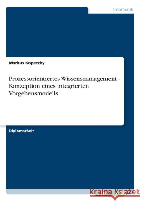 Prozessorientiertes Wissensmanagement - Konzeption eines integrierten Vorgehensmodells Markus Kopetzky 9783638842105 Grin Verlag