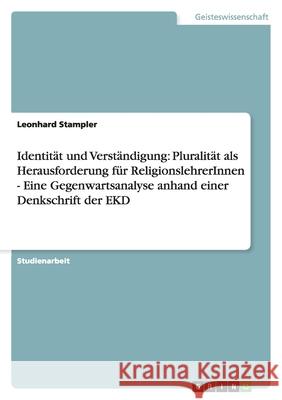 Identität und Verständigung: Pluralität als Herausforderung für ReligionslehrerInnen - Eine Gegenwartsanalyse anhand einer Denkschrift der EKD Leonhard Stampler 9783638842341