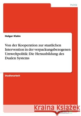 Von Der Kooperation Zur Staatlichen Intervention in Der Verpackungsbezogenen Umweltpolitik: Die Herausbildung Des Dualen Systems Holger Klahn 9783638842662 Grin Verlag