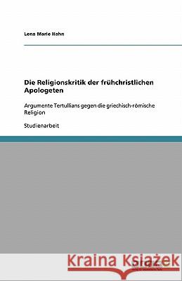 Die Religionskritik der frühchristlichen Apologeten : Argumente Tertullians gegen die griechisch-römische Religion Lena Marie Hahn 9783638843119