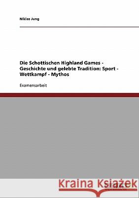 Die Schottischen Highland Games. Ihre Geschichte und gelebte Tradition: Sport - Wettkampf - Mythos Jung, Niklas 9783638843430 Grin Verlag