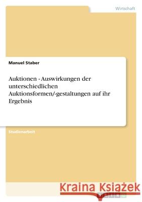 Auktionen - Auswirkungen der unterschiedlichen Auktionsformen/-gestaltungen auf ihr Ergebnis Manuel Staber 9783638843720