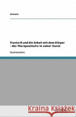 Franko B und die Arbeit mit dem Körper - das Therapeutische in seiner Kunst Anonym 9783638843843 Grin Verlag