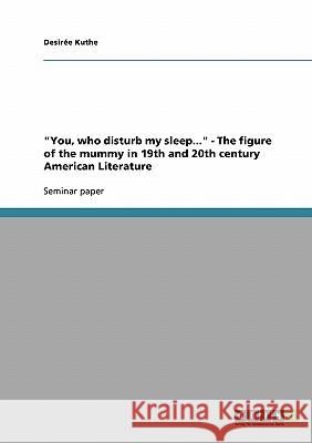 You, who disturb my sleep... - The figure of the mummy in 19th and 20th century American Literature Kuthe, Desirée 9783638845090 Grin Verlag