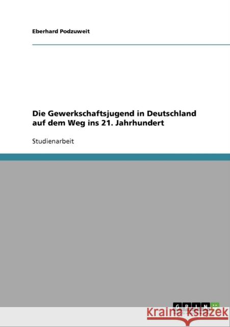 Die Gewerkschaftsjugend in Deutschland auf dem Weg ins 21. Jahrhundert Eberhard Podzuweit 9783638845137 Grin Verlag