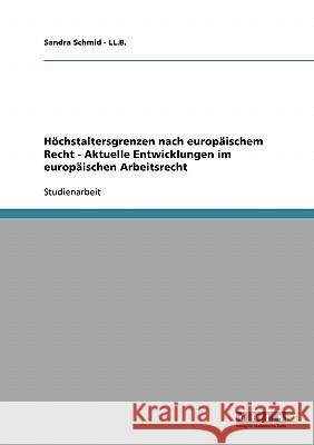 Höchstaltersgrenzen nach europäischem Recht - Aktuelle Entwicklungen im europäischen Arbeitsrecht Sandra Schmid 9783638845250