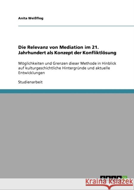 Die Relevanz von Mediation im 21. Jahrhundert als Konzept der Konfliktlösung: Möglichkeiten und Grenzen dieser Methode in Hinblick auf kulturgeschicht Weißflog, Anita 9783638845359 Grin Verlag