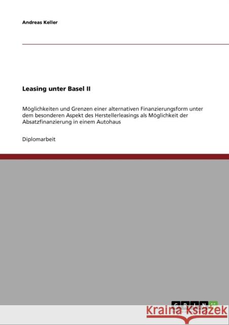 Leasing unter Basel II: Möglichkeiten und Grenzen einer alternativen Finanzierungsform unter dem besonderen Aspekt des Herstellerleasings als Keller, Andreas 9783638845571 Grin Verlag