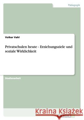 Privatschulen heute - Erziehungsziele und soziale Wirklichkeit Volker Vahl 9783638848121