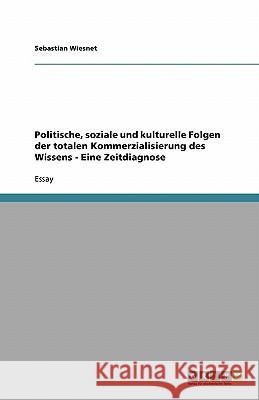 Politische, soziale und kulturelle Folgen der totalen Kommerzialisierung des Wissens - Eine Zeitdiagnose Sebastian Wiesnet 9783638848299 Grin Verlag