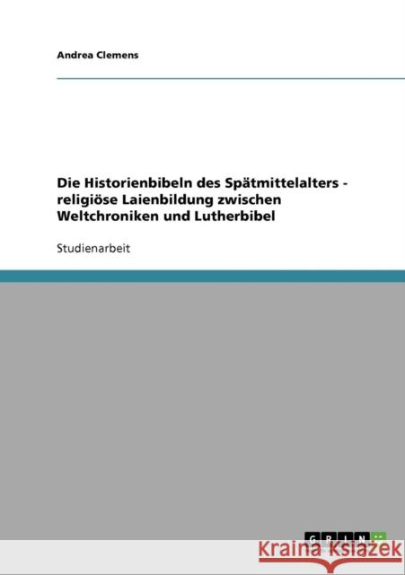 Die Historienbibeln des Spätmittelalters - religiöse Laienbildung zwischen Weltchroniken und Lutherbibel Clemens, Andrea 9783638848350