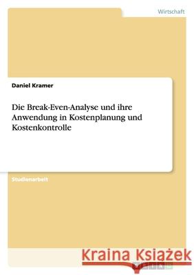 Die Break-Even-Analyse und ihre Anwendung in Kostenplanung und Kostenkontrolle Daniel Kramer 9783638848541