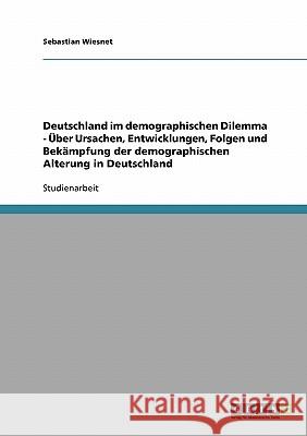 Deutschland im demographischen Dilemma - Über Ursachen, Entwicklungen, Folgen und Bekämpfung der demographischen Alterung in Deutschland Sebastian Wiesnet 9783638848602 Grin Verlag